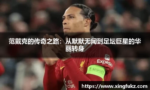 范戴克的传奇之路：从默默无闻到足坛巨星的华丽转身