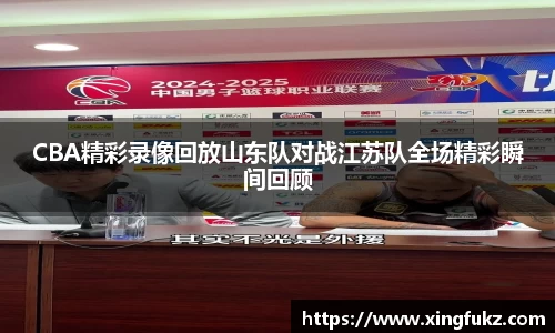 CBA精彩录像回放山东队对战江苏队全场精彩瞬间回顾