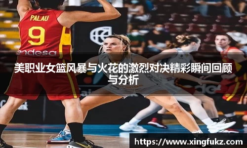 美职业女篮风暴与火花的激烈对决精彩瞬间回顾与分析